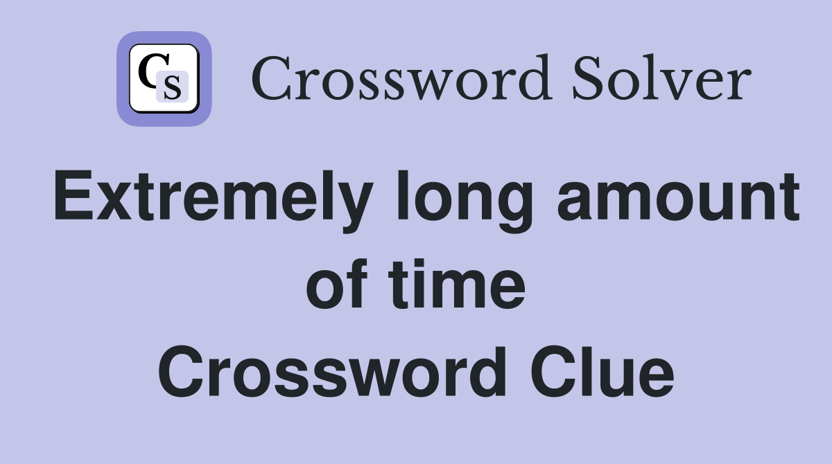 Extremely long amount of time Crossword Clue