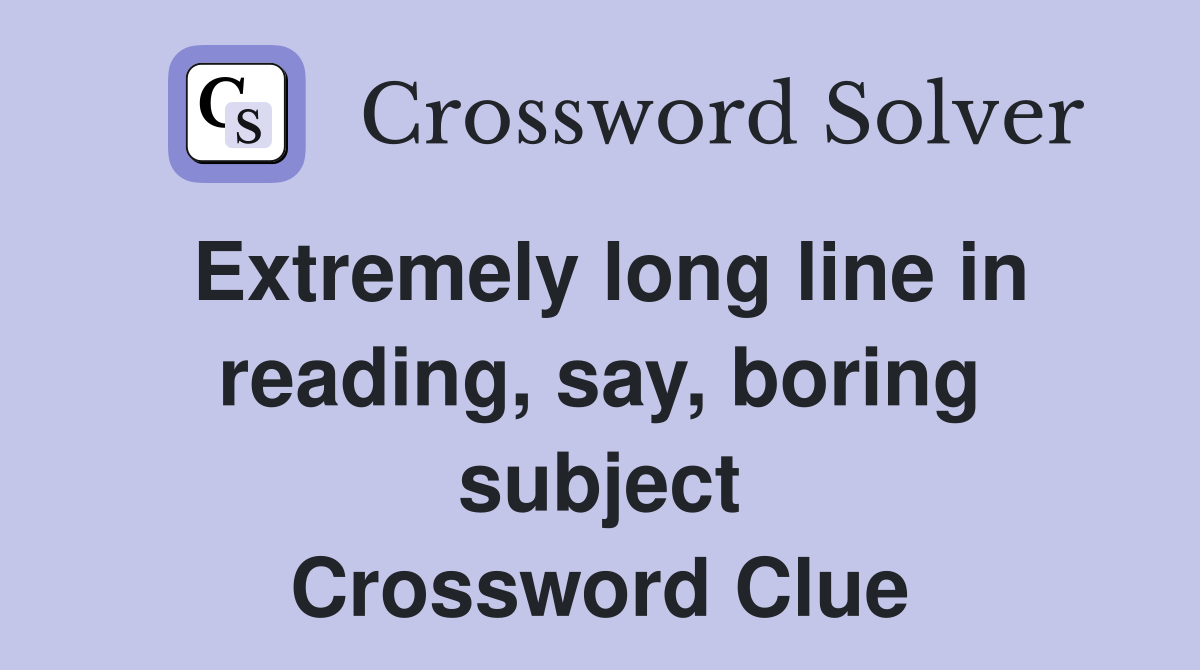 Extremely long line in reading, say, boring subject Crossword Clue