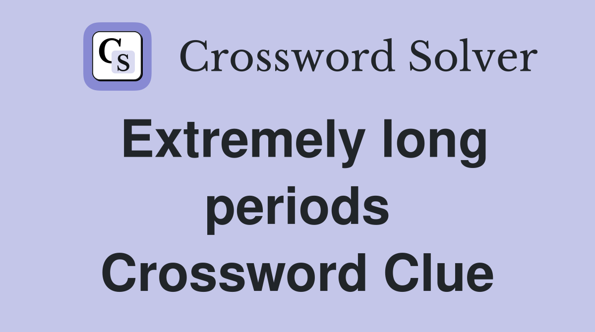 Extremely long periods Crossword Clue