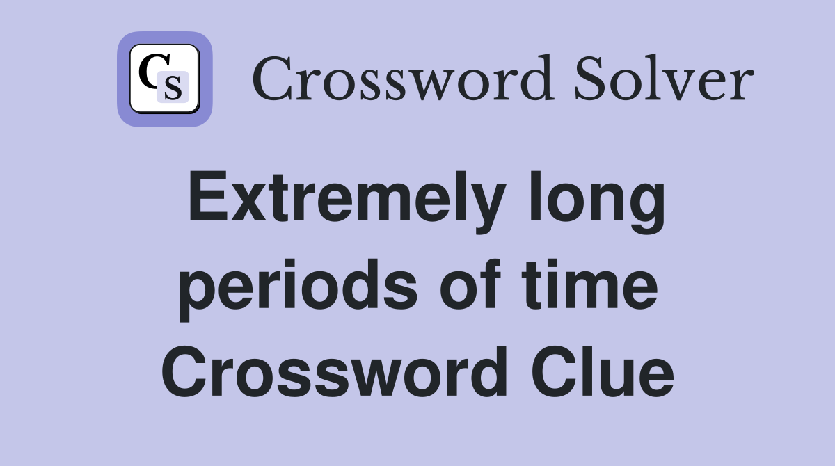 Extremely long periods of time Crossword Clue
