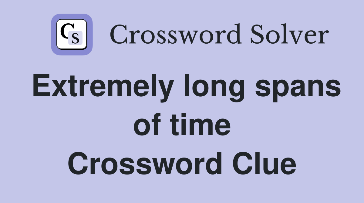 Extremely long spans of time Crossword Clue