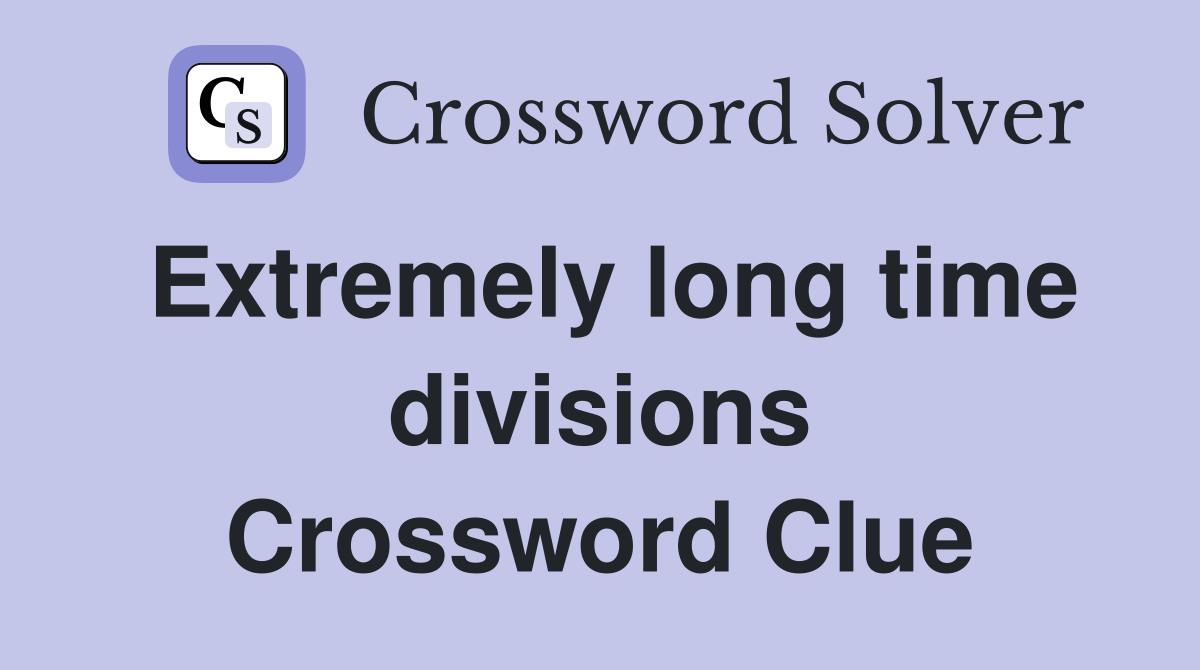 Extremely long time divisions Crossword Clue