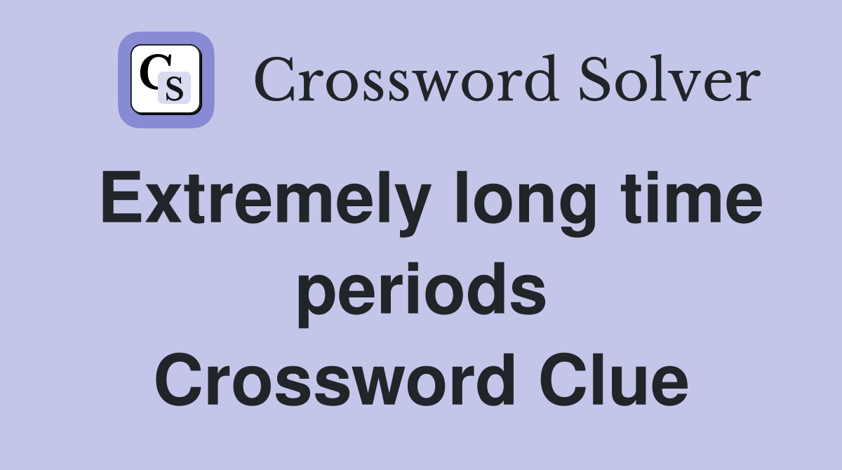Extremely long time periods Crossword Clue