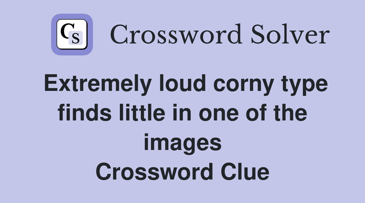 Extremely loud corny type finds little in one of the images Crossword Clue