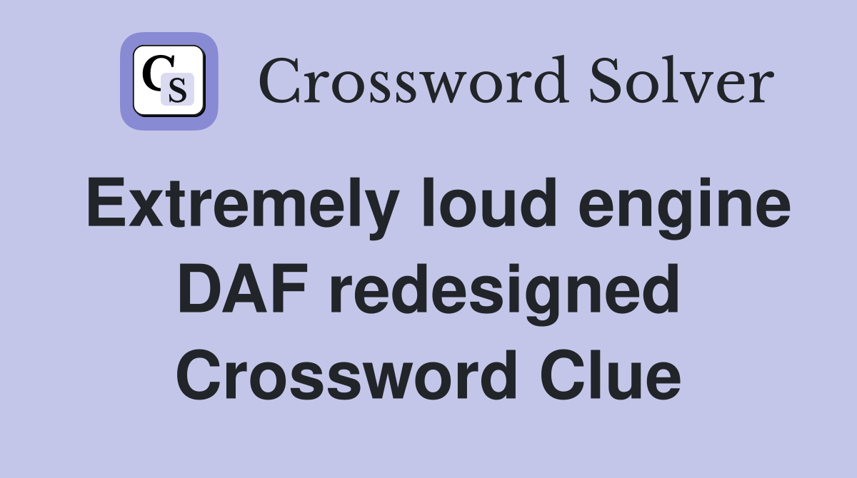 Extremely loud engine DAF redesigned Crossword Clue