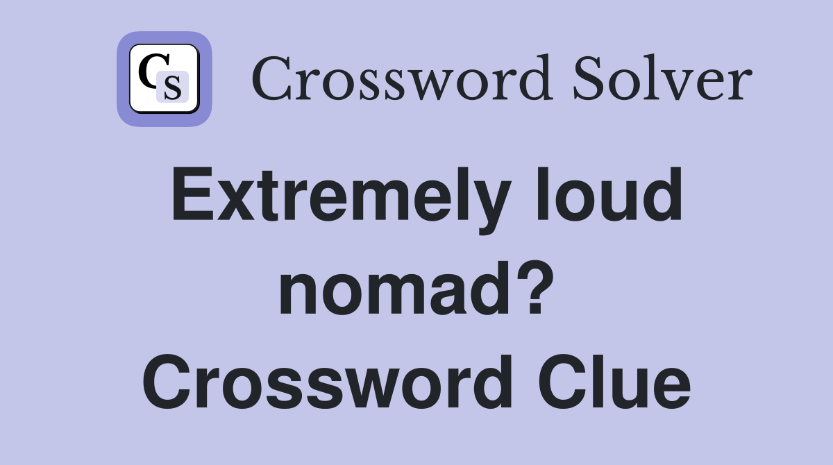 Extremely loud nomad? Crossword Clue