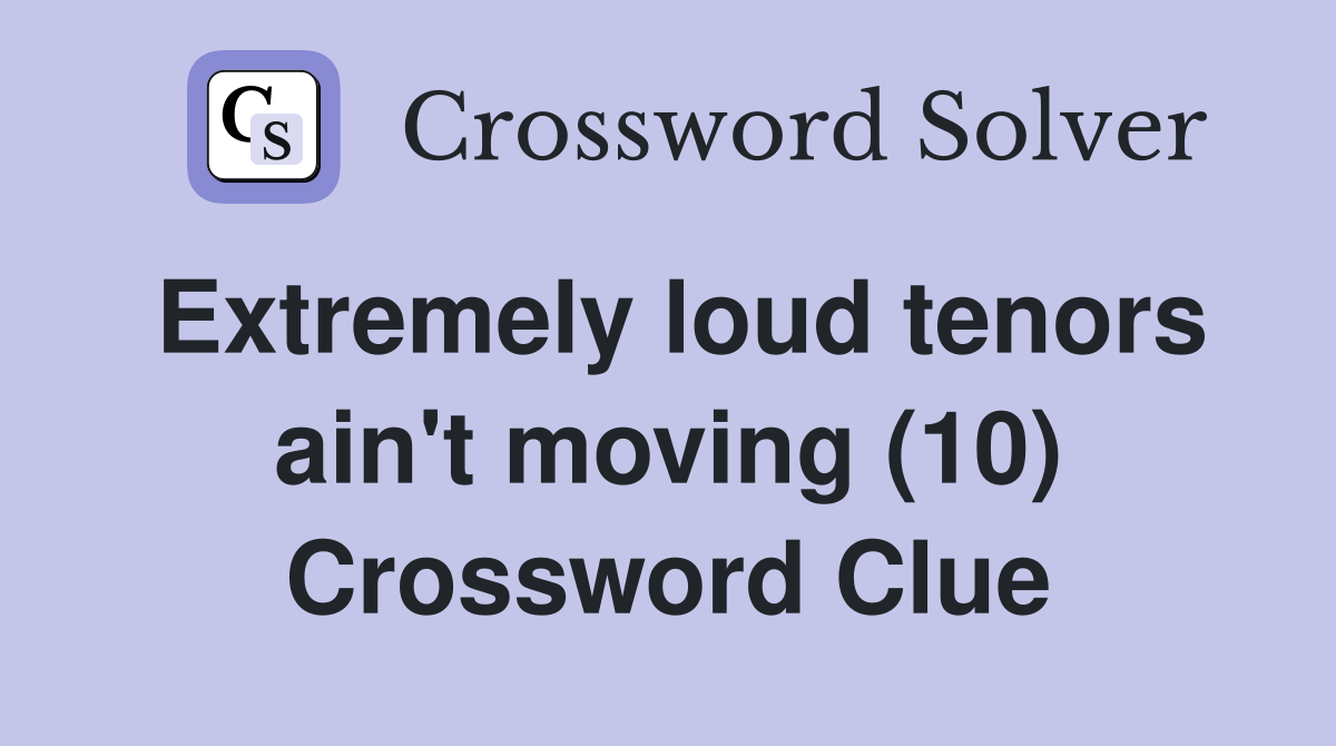 Extremely loud tenors ain't moving (10) Crossword Clue