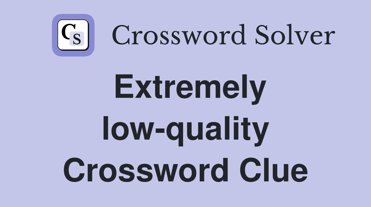 Extremely low-quality Crossword Clue