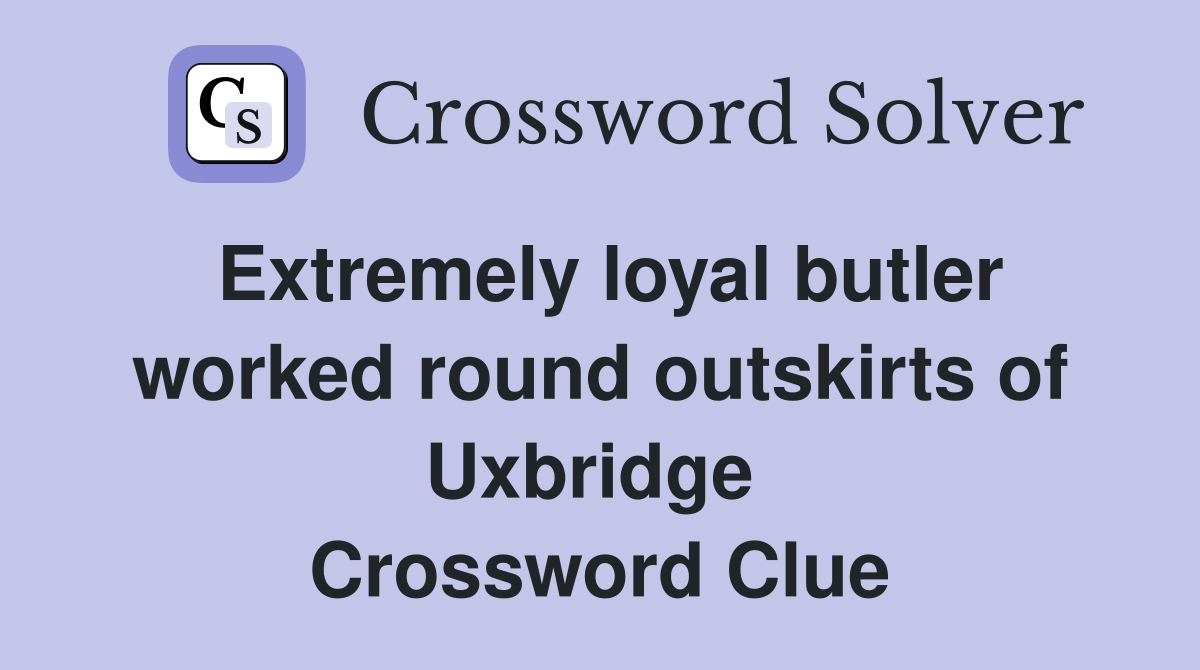 Extremely loyal butler worked round outskirts of Uxbridge  Crossword Clue