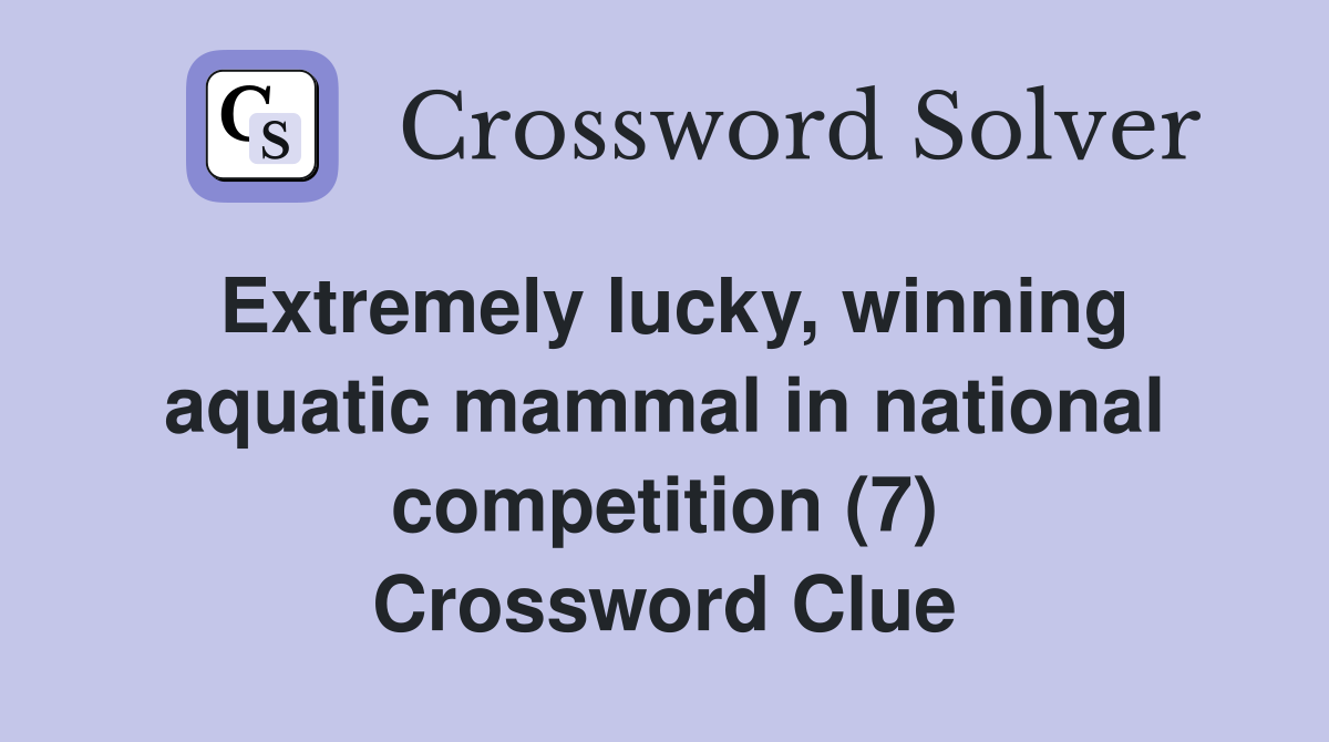 Extremely lucky, winning aquatic mammal in national competition (7) Crossword Clue