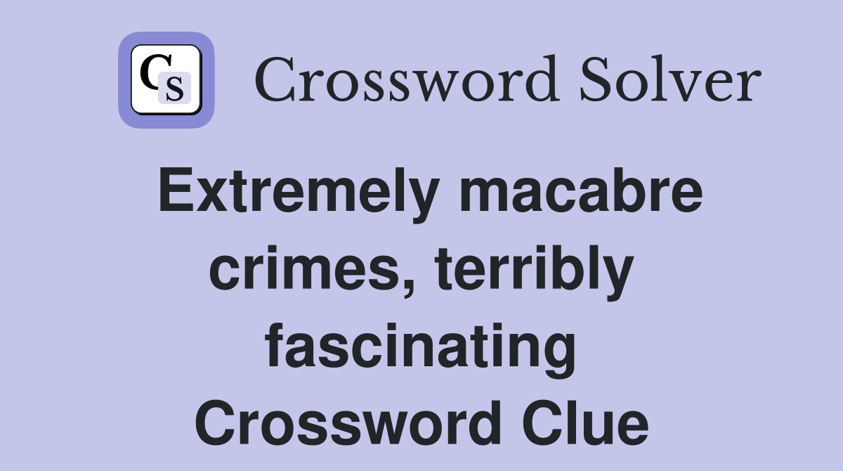 Extremely macabre crimes, terribly fascinating Crossword Clue