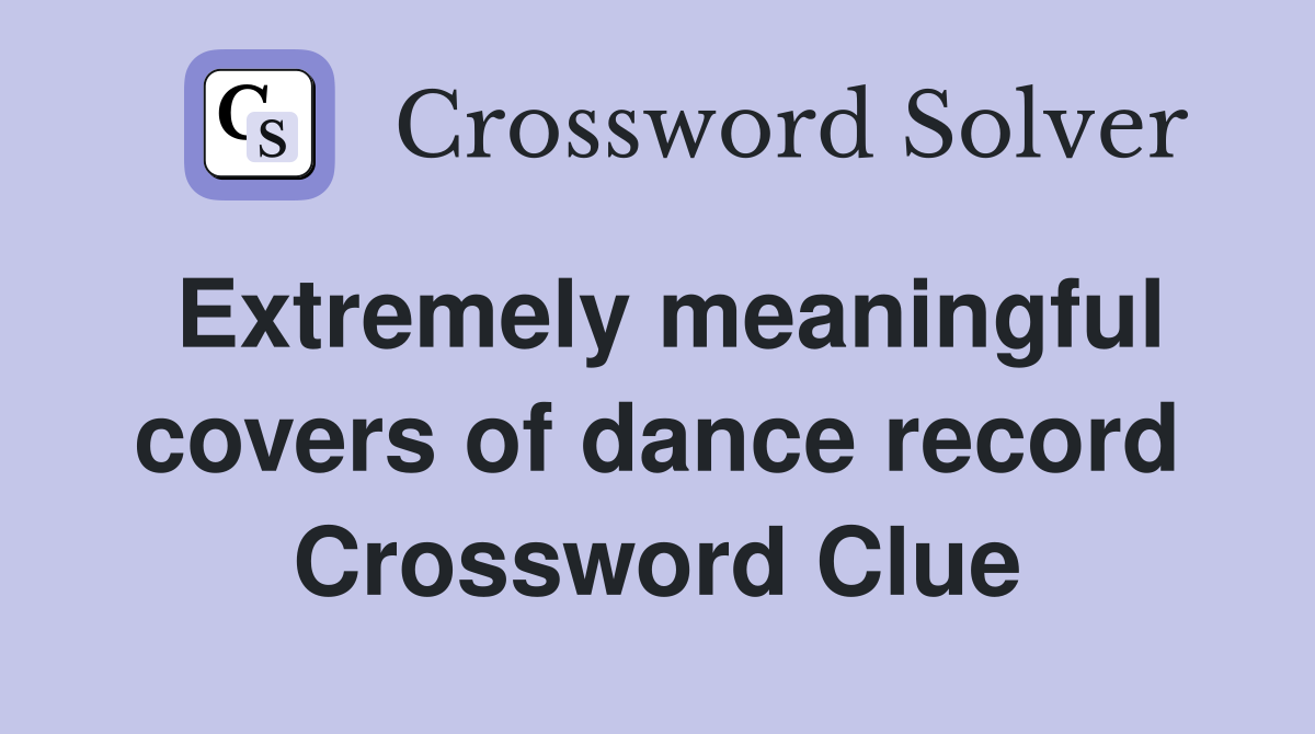 Extremely meaningful covers of dance record Crossword Clue