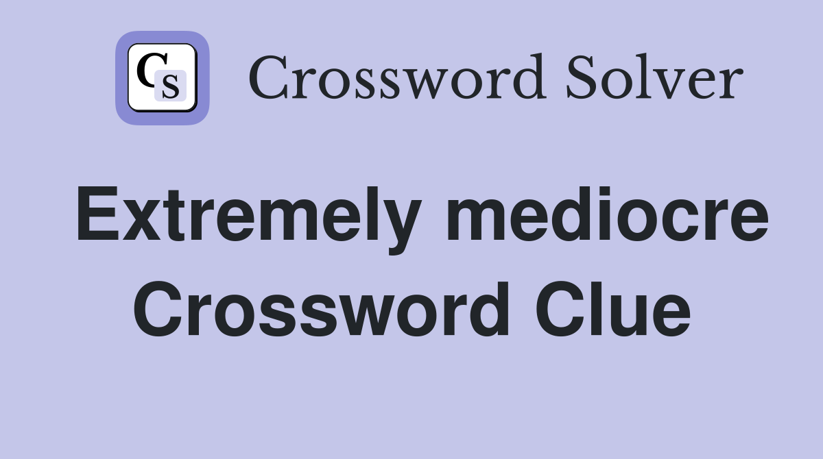 Extremely mediocre Crossword Clue