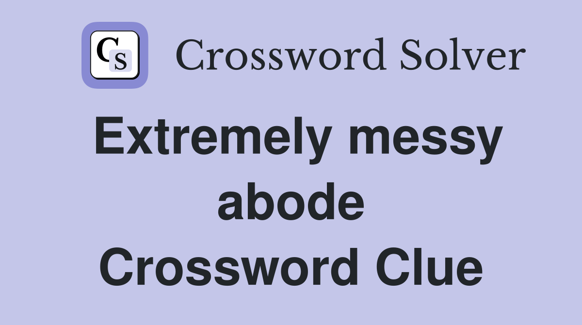 Extremely messy abode Crossword Clue