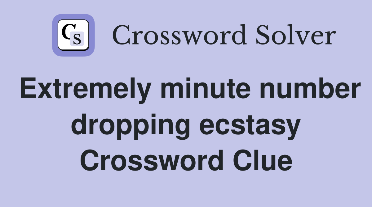 Extremely minute number dropping ecstasy Crossword Clue