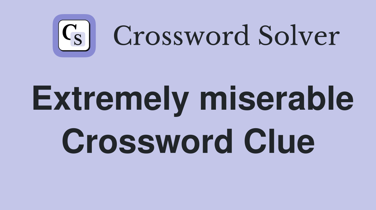 Extremely miserable Crossword Clue