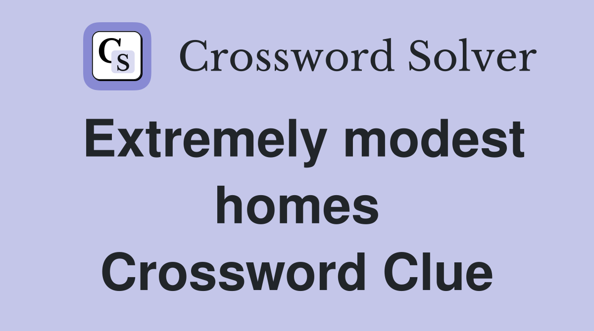 Extremely modest homes Crossword Clue