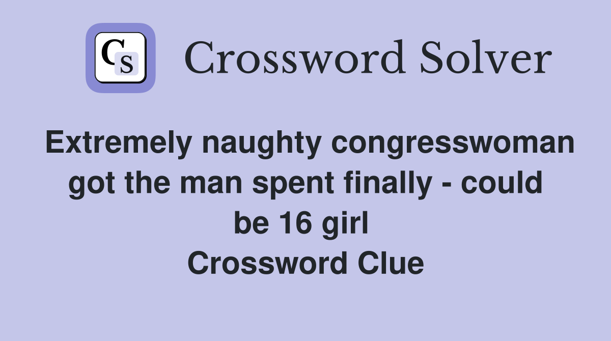 Extremely naughty congresswoman got the man spent finally - could be 16 girl  Crossword Clue