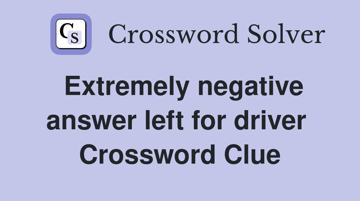 Extremely negative answer left for driver  Crossword Clue