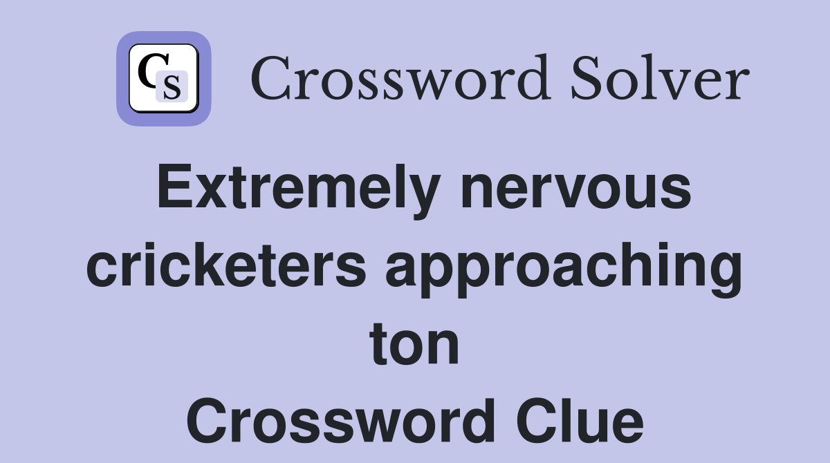 Extremely nervous cricketers approaching ton Crossword Clue