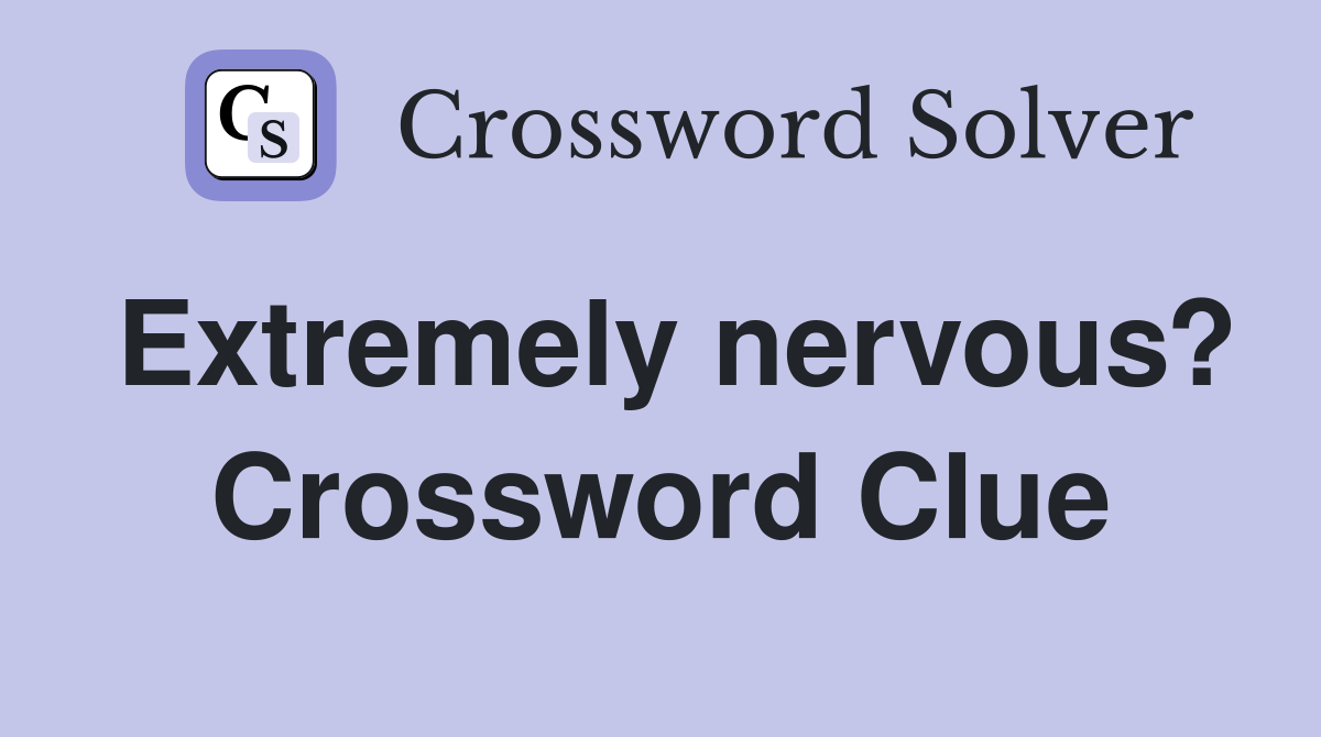 Extremely nervous? Crossword Clue