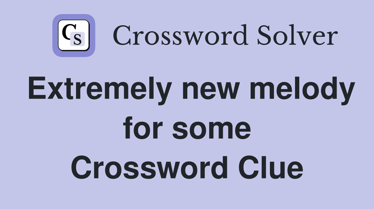 Extremely new melody for some Crossword Clue