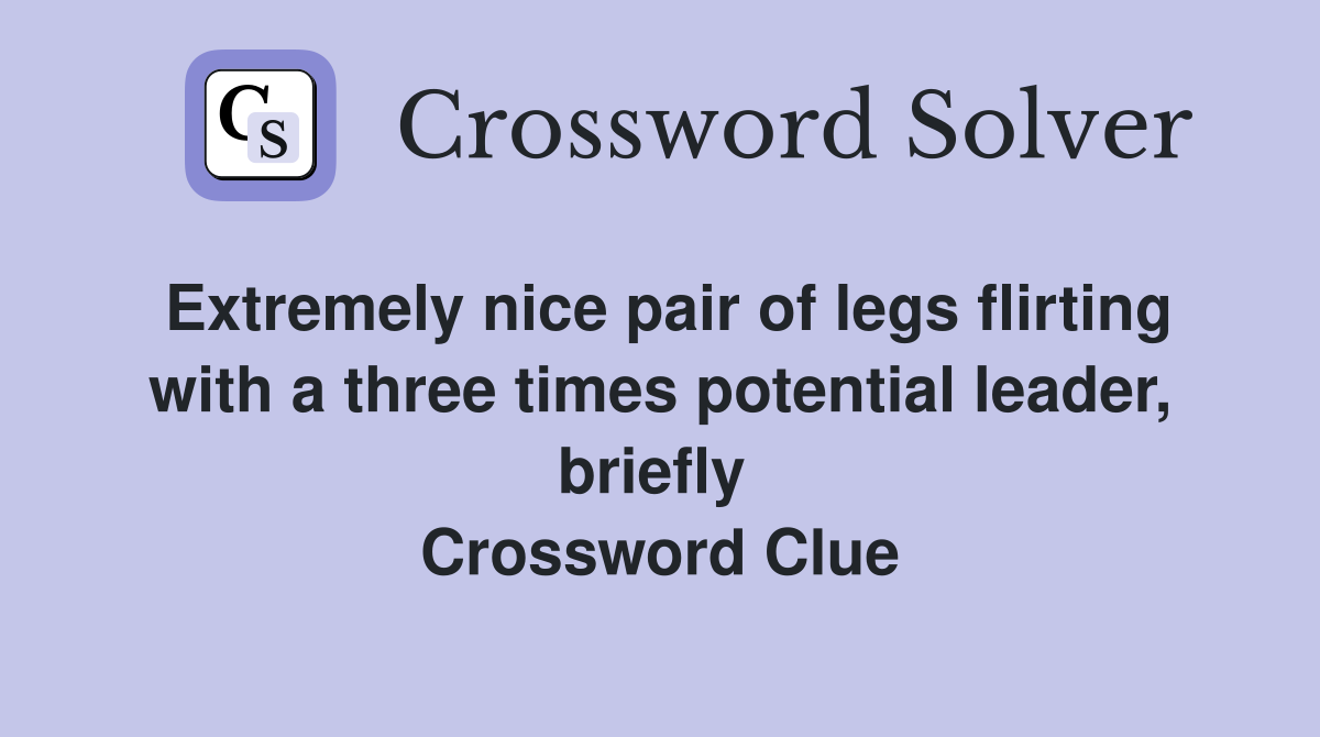 Extremely nice pair of legs flirting with a three times potential leader, briefly  Crossword Clue