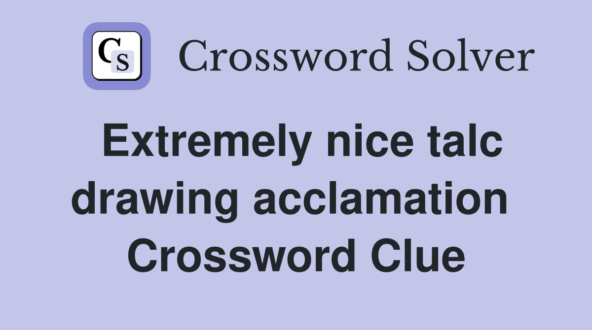 Extremely nice talc drawing acclamation  Crossword Clue