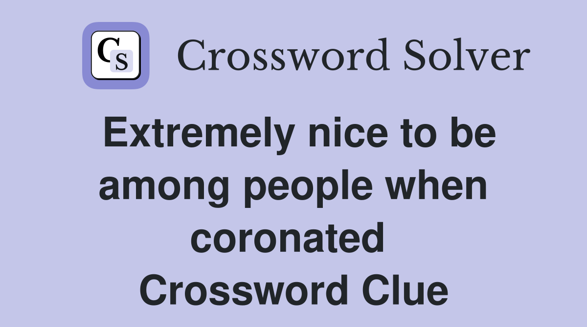 Extremely nice to be among people when coronated  Crossword Clue