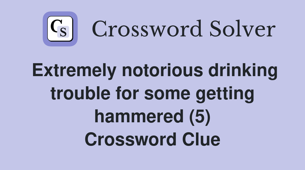 Extremely notorious drinking trouble for some getting hammered (5) Crossword Clue