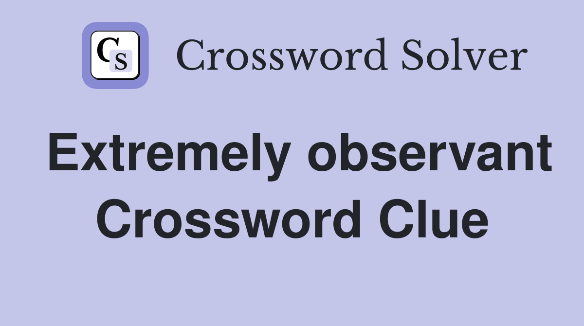 Extremely observant Crossword Clue