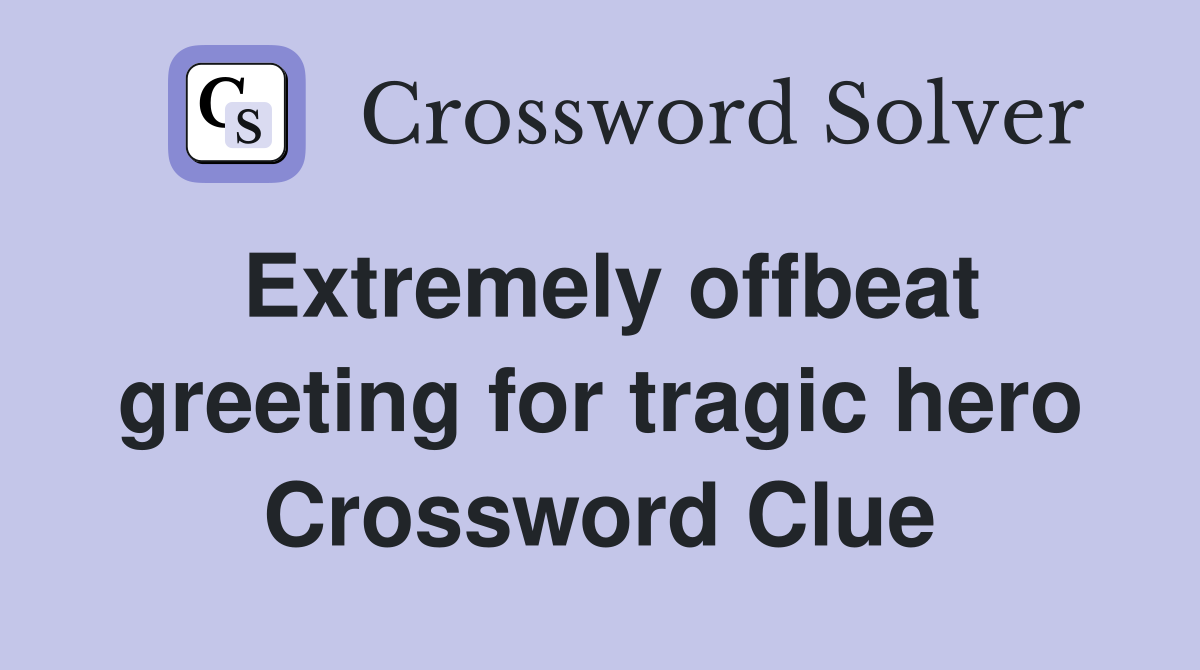 Extremely offbeat greeting for tragic hero Crossword Clue