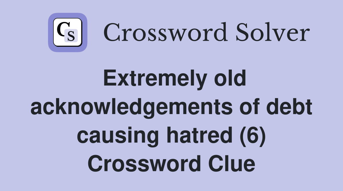 Extremely old acknowledgements of debt causing hatred (6) Crossword Clue
