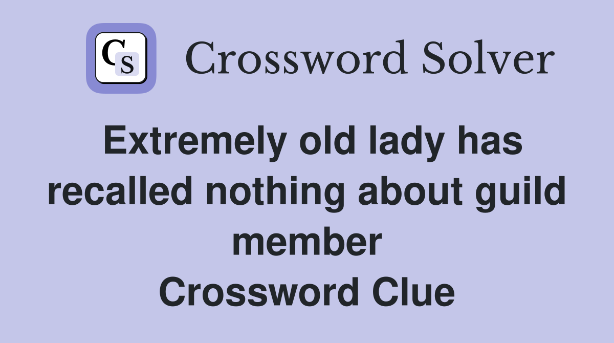 Extremely old lady has recalled nothing about guild member Crossword Clue