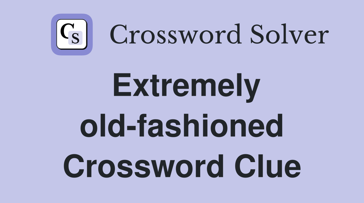 Extremely old-fashioned Crossword Clue