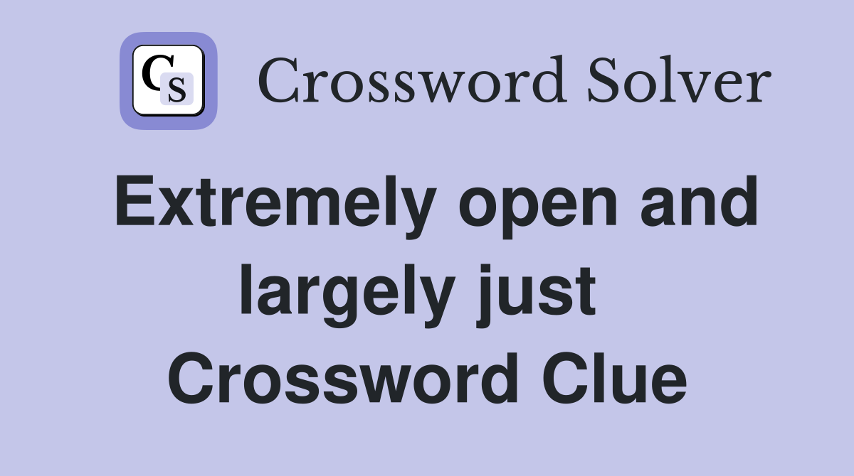 Extremely open and largely just  Crossword Clue
