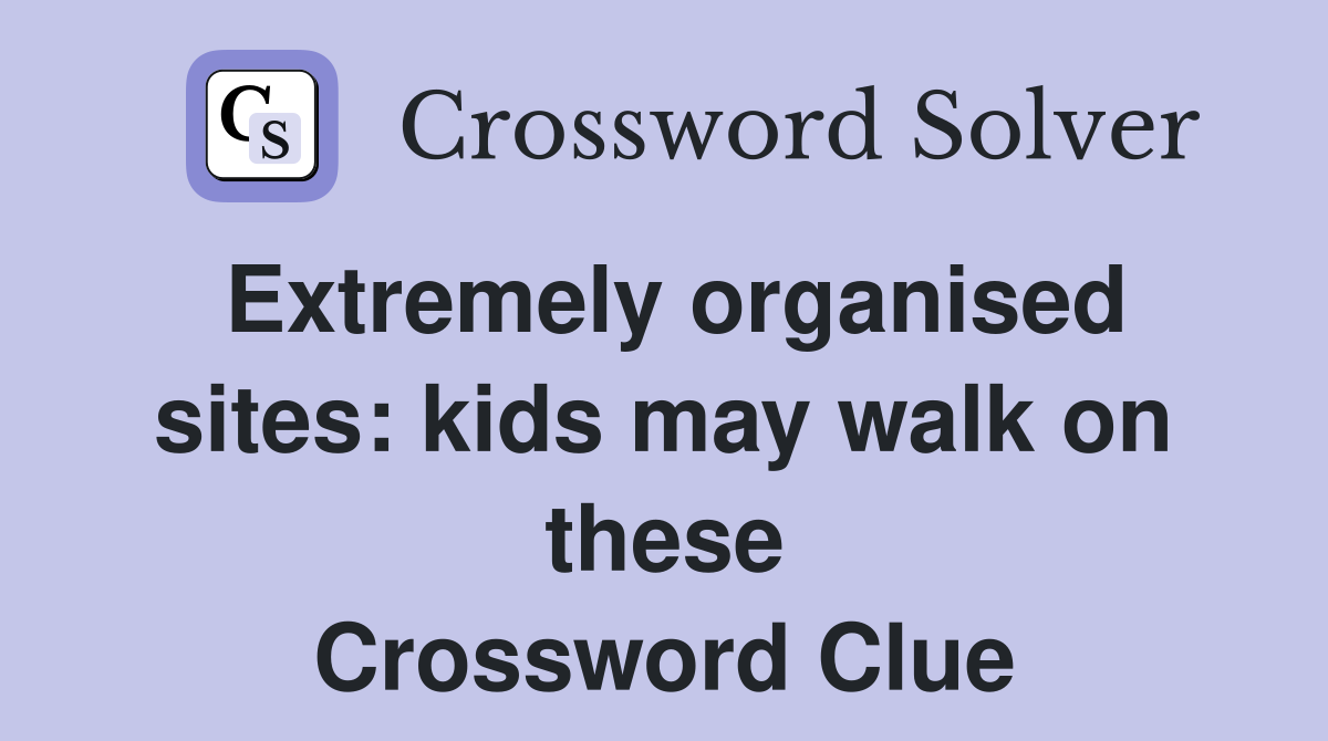 Extremely organised sites: kids may walk on these Crossword Clue