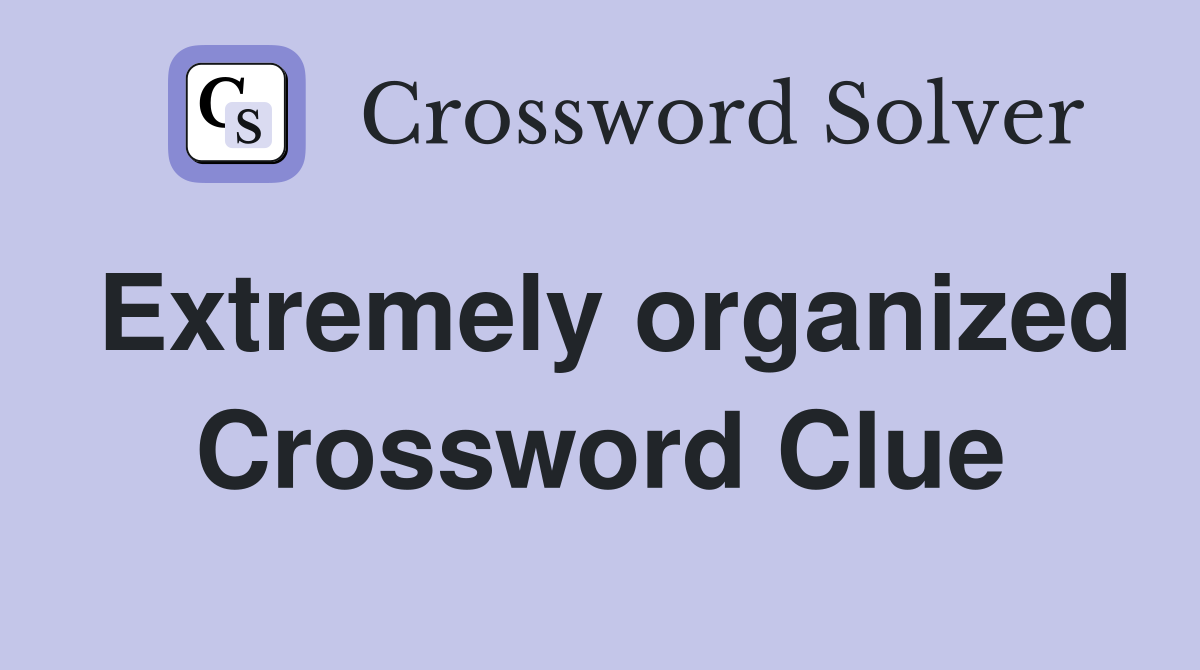 Extremely organized Crossword Clue