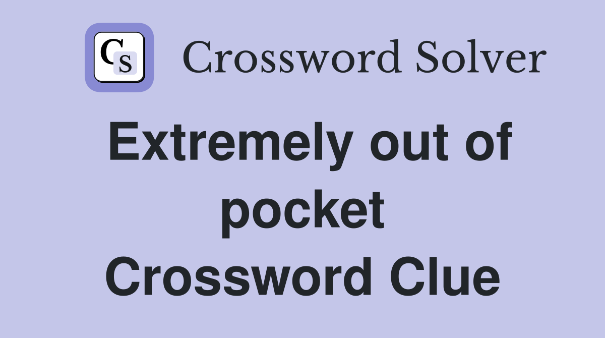 Extremely out of pocket Crossword Clue