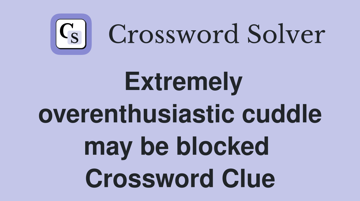 Extremely overenthusiastic cuddle may be blocked  Crossword Clue