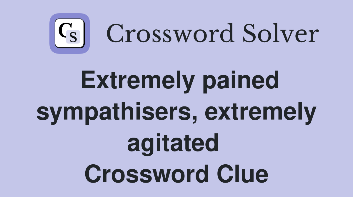 Extremely pained sympathisers, extremely agitated  Crossword Clue