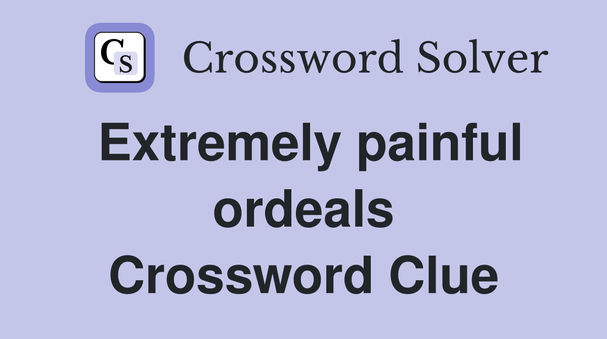 Extremely painful ordeals Crossword Clue