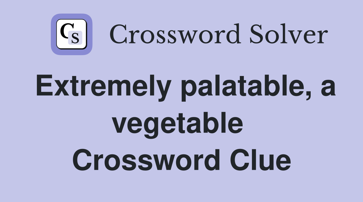 Extremely palatable, a vegetable  Crossword Clue