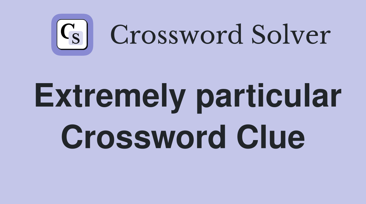 Extremely particular Crossword Clue