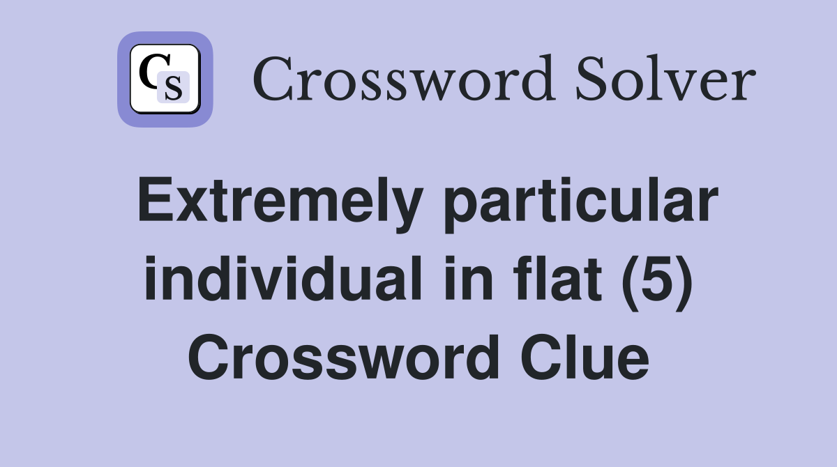 Extremely particular individual in flat (5) Crossword Clue