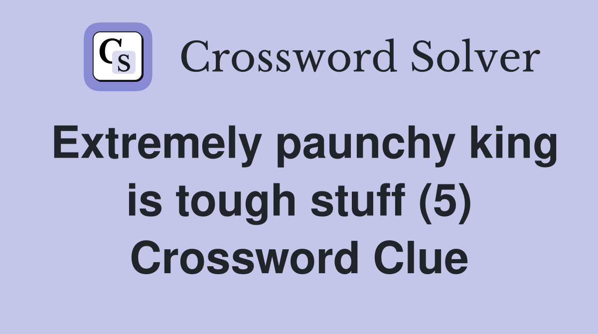 Extremely paunchy king is tough stuff (5) Crossword Clue