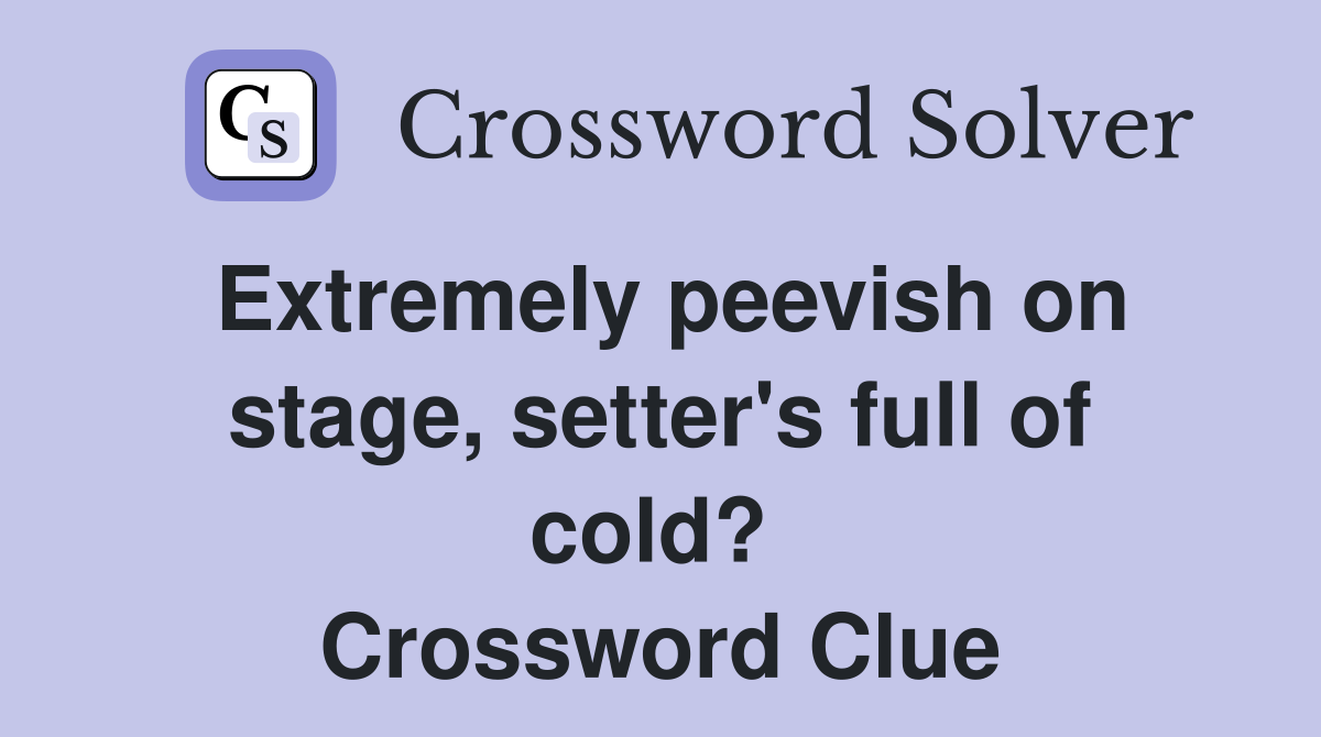 Extremely peevish on stage, setter's full of cold?  Crossword Clue