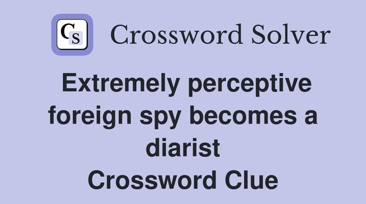 Extremely perceptive foreign spy becomes a diarist Crossword Clue