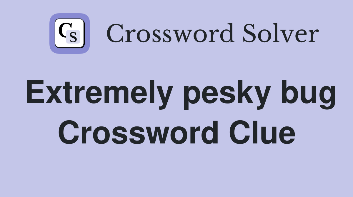 Extremely pesky bug Crossword Clue