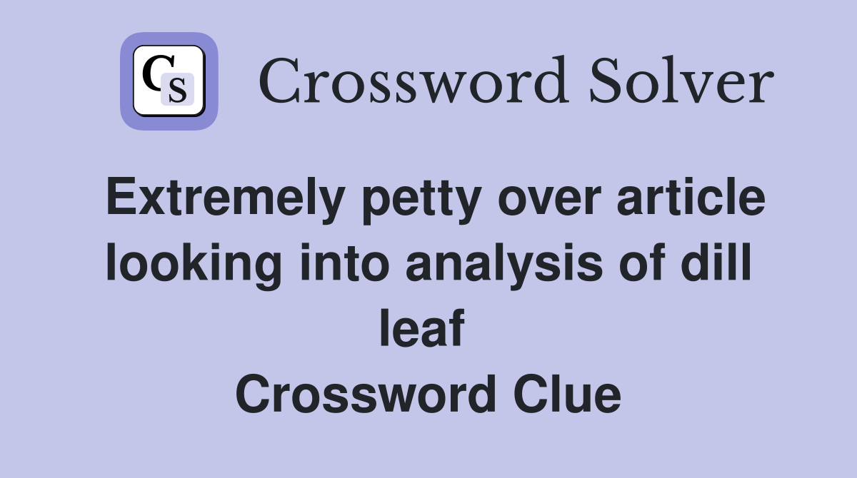 Extremely petty over article looking into analysis of dill leaf  Crossword Clue